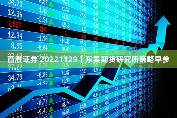 百胜证券 20221129｜东吴期货研究所策略早参