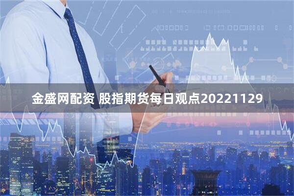 金盛网配资 股指期货每日观点20221129