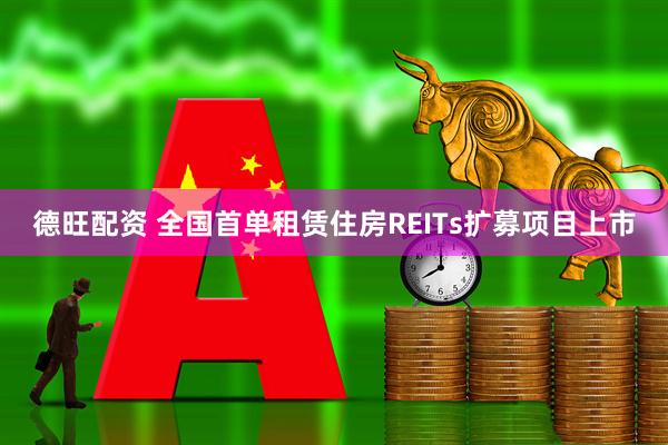 德旺配资 全国首单租赁住房REITs扩募项目上市