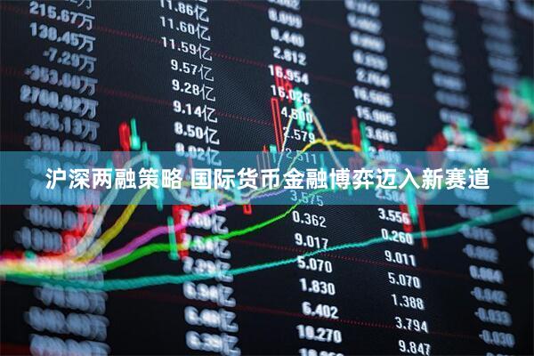 沪深两融策略 国际货币金融博弈迈入新赛道