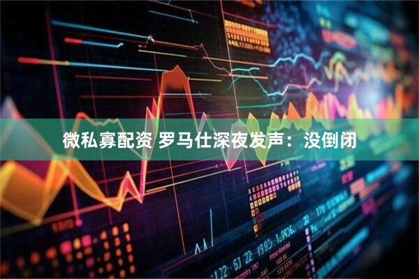 微私寡配资 罗马仕深夜发声：没倒闭