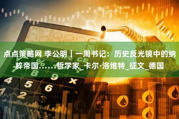 点点策略网 李公明︱一周书记：历史反光镜中的纳粹帝国……哲学家_卡尔·洛维特_征文_德国
