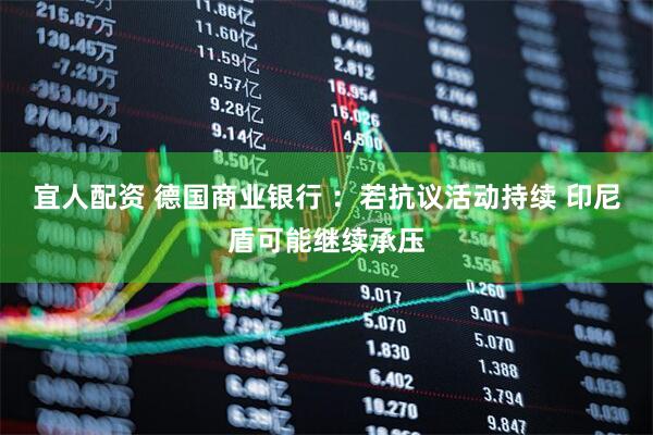 宜人配资 德国商业银行 ：若抗议活动持续 印尼盾可能继续承压