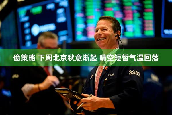 億策略 下周北京秋意渐起 晴空短暂气温回落