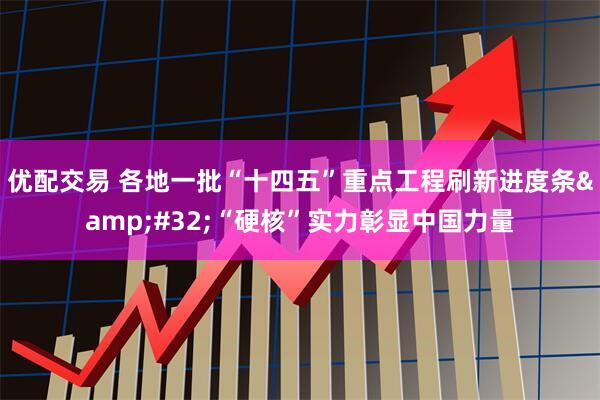 优配交易 各地一批“十四五”重点工程刷新进度条&#32;“硬核”实力彰显中国力量