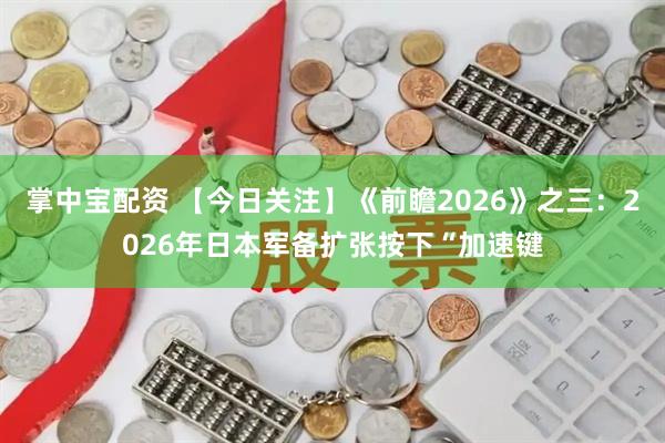 掌中宝配资 【今日关注】《前瞻2026》之三：2026年日本军备扩张按下“加速键