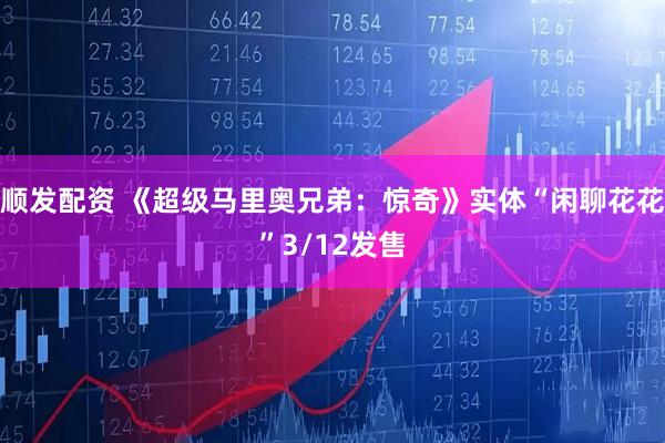 顺发配资 《超级马里奥兄弟：惊奇》实体“闲聊花花”3/12发售