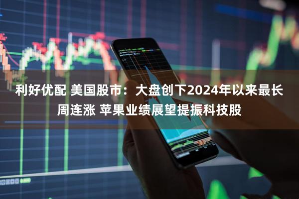 利好优配 美国股市：大盘创下2024年以来最长周连涨 苹果业绩展望提振科技股
