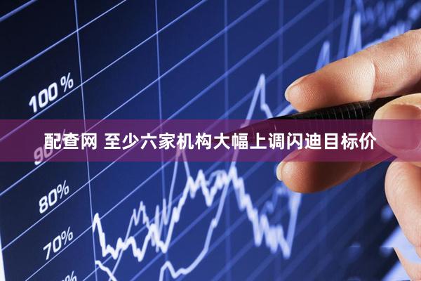 配查网 至少六家机构大幅上调闪迪目标价
